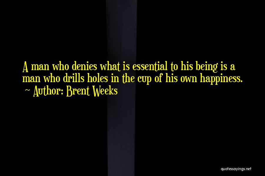 Brent Weeks Quotes: A Man Who Denies What Is Essential To His Being Is A Man Who Drills Holes In The Cup Of