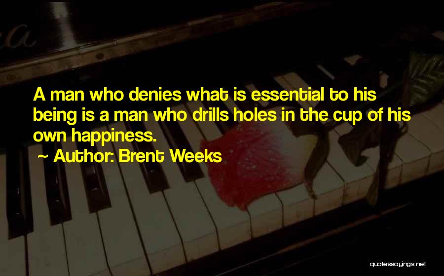 Brent Weeks Quotes: A Man Who Denies What Is Essential To His Being Is A Man Who Drills Holes In The Cup Of