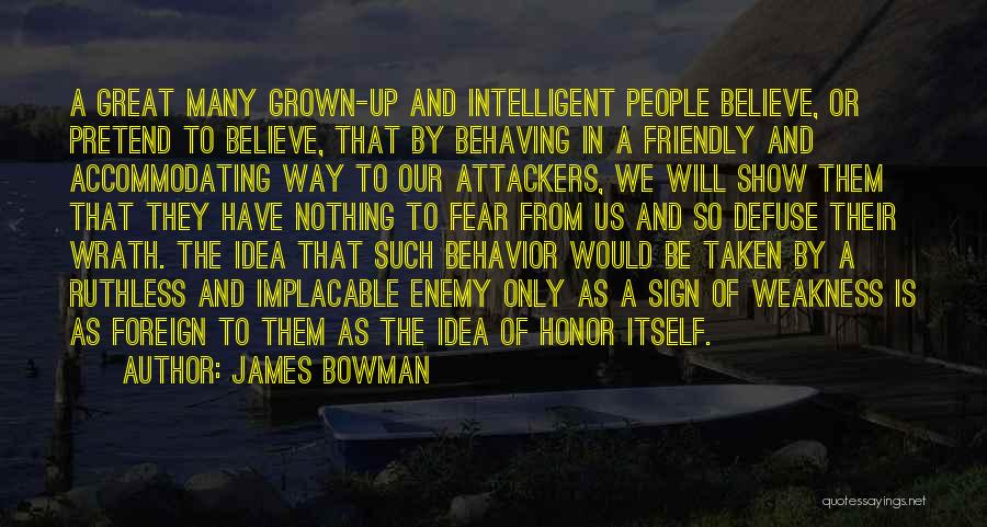 James Bowman Quotes: A Great Many Grown-up And Intelligent People Believe, Or Pretend To Believe, That By Behaving In A Friendly And Accommodating