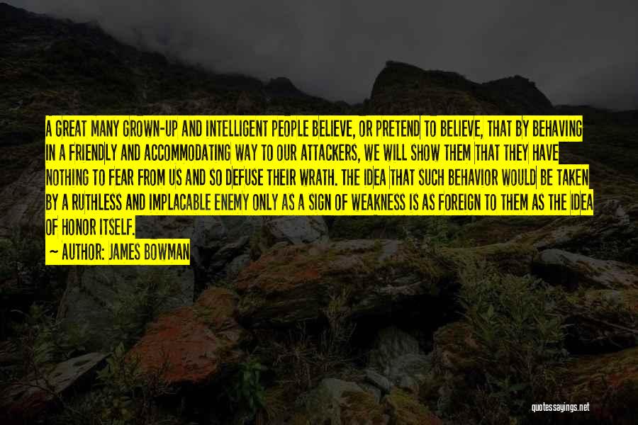 James Bowman Quotes: A Great Many Grown-up And Intelligent People Believe, Or Pretend To Believe, That By Behaving In A Friendly And Accommodating