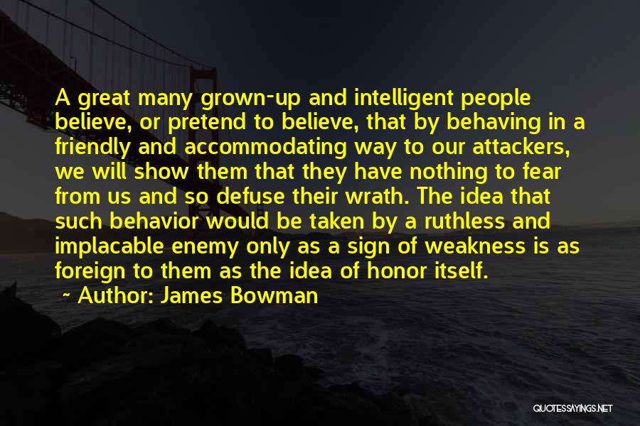 James Bowman Quotes: A Great Many Grown-up And Intelligent People Believe, Or Pretend To Believe, That By Behaving In A Friendly And Accommodating