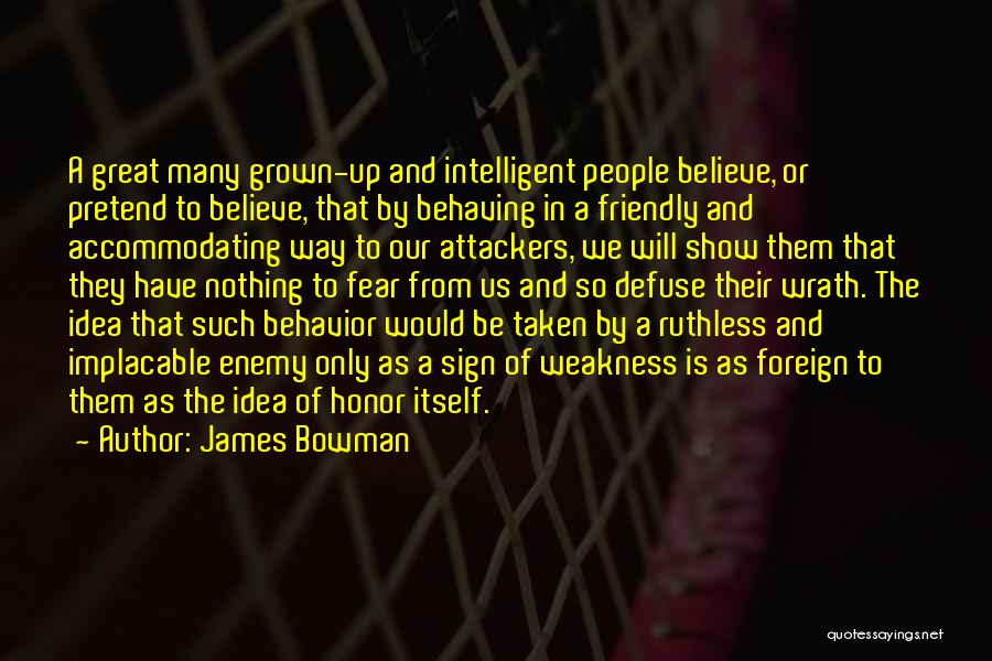 James Bowman Quotes: A Great Many Grown-up And Intelligent People Believe, Or Pretend To Believe, That By Behaving In A Friendly And Accommodating