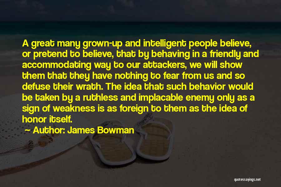 James Bowman Quotes: A Great Many Grown-up And Intelligent People Believe, Or Pretend To Believe, That By Behaving In A Friendly And Accommodating