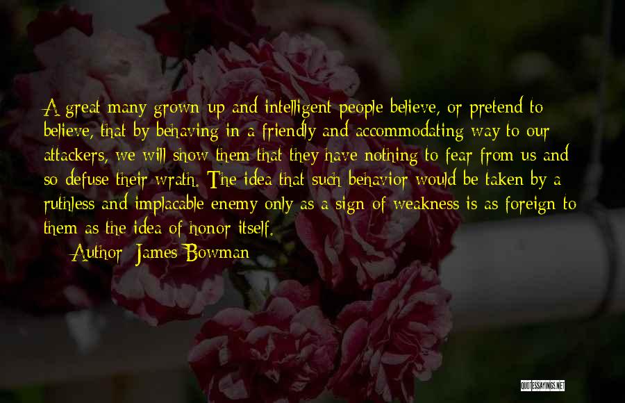 James Bowman Quotes: A Great Many Grown-up And Intelligent People Believe, Or Pretend To Believe, That By Behaving In A Friendly And Accommodating