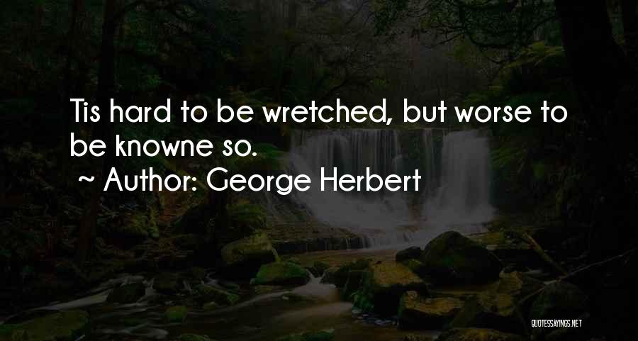 George Herbert Quotes: Tis Hard To Be Wretched, But Worse To Be Knowne So.