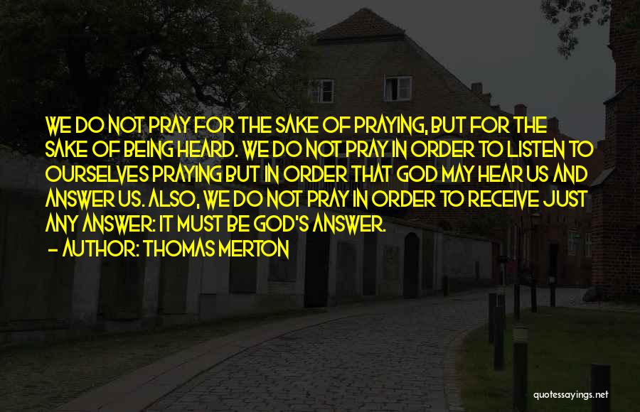 Thomas Merton Quotes: We Do Not Pray For The Sake Of Praying, But For The Sake Of Being Heard. We Do Not Pray