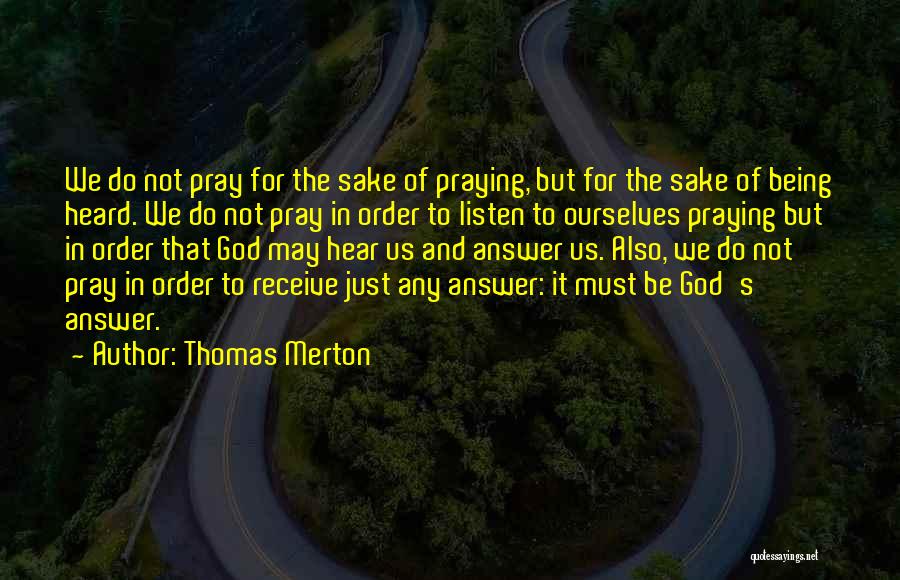 Thomas Merton Quotes: We Do Not Pray For The Sake Of Praying, But For The Sake Of Being Heard. We Do Not Pray