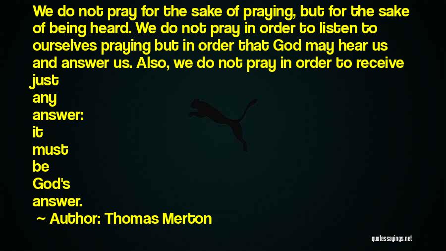Thomas Merton Quotes: We Do Not Pray For The Sake Of Praying, But For The Sake Of Being Heard. We Do Not Pray