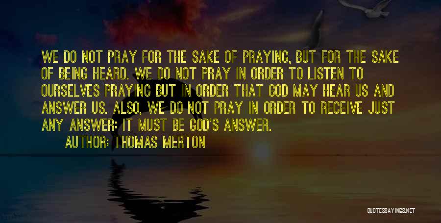 Thomas Merton Quotes: We Do Not Pray For The Sake Of Praying, But For The Sake Of Being Heard. We Do Not Pray