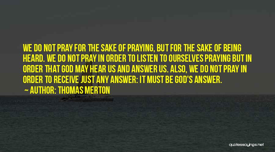 Thomas Merton Quotes: We Do Not Pray For The Sake Of Praying, But For The Sake Of Being Heard. We Do Not Pray