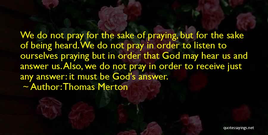 Thomas Merton Quotes: We Do Not Pray For The Sake Of Praying, But For The Sake Of Being Heard. We Do Not Pray