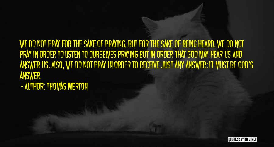 Thomas Merton Quotes: We Do Not Pray For The Sake Of Praying, But For The Sake Of Being Heard. We Do Not Pray