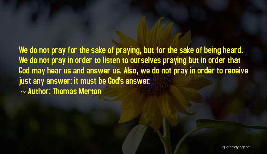 Thomas Merton Quotes: We Do Not Pray For The Sake Of Praying, But For The Sake Of Being Heard. We Do Not Pray