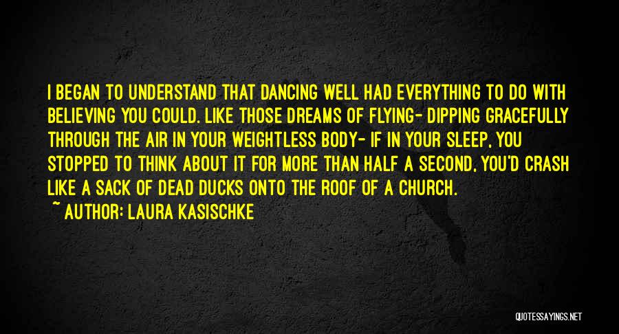 Laura Kasischke Quotes: I Began To Understand That Dancing Well Had Everything To Do With Believing You Could. Like Those Dreams Of Flying-