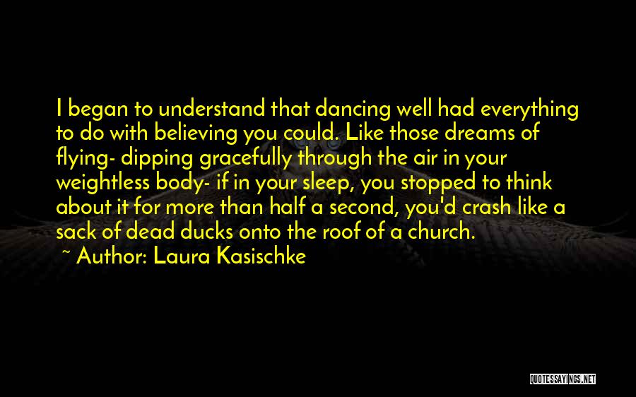 Laura Kasischke Quotes: I Began To Understand That Dancing Well Had Everything To Do With Believing You Could. Like Those Dreams Of Flying-