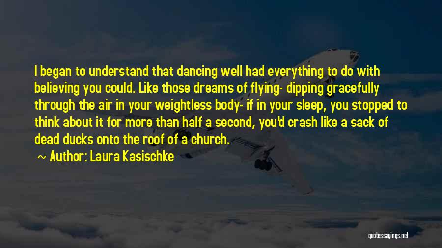 Laura Kasischke Quotes: I Began To Understand That Dancing Well Had Everything To Do With Believing You Could. Like Those Dreams Of Flying-