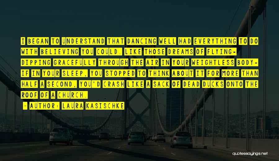 Laura Kasischke Quotes: I Began To Understand That Dancing Well Had Everything To Do With Believing You Could. Like Those Dreams Of Flying-