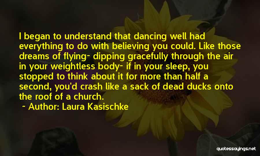 Laura Kasischke Quotes: I Began To Understand That Dancing Well Had Everything To Do With Believing You Could. Like Those Dreams Of Flying-