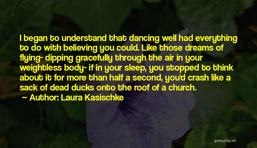 Laura Kasischke Quotes: I Began To Understand That Dancing Well Had Everything To Do With Believing You Could. Like Those Dreams Of Flying-