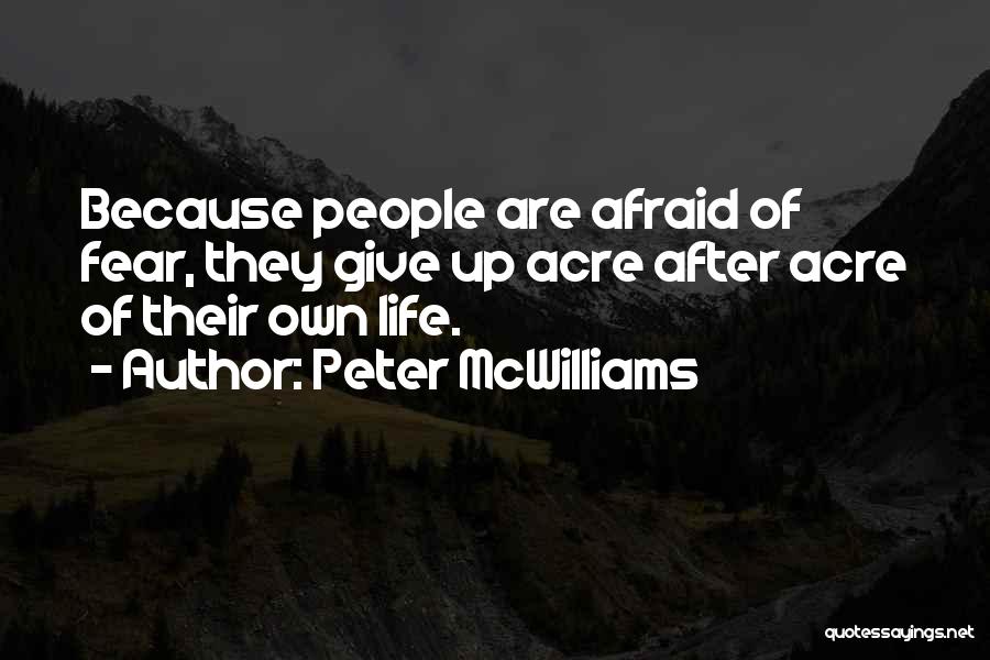 Peter McWilliams Quotes: Because People Are Afraid Of Fear, They Give Up Acre After Acre Of Their Own Life.