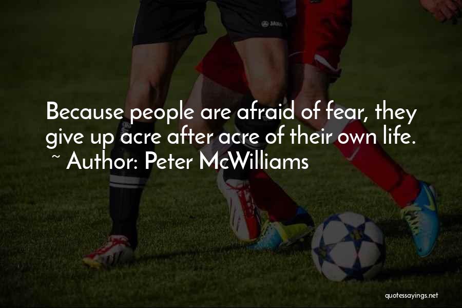 Peter McWilliams Quotes: Because People Are Afraid Of Fear, They Give Up Acre After Acre Of Their Own Life.