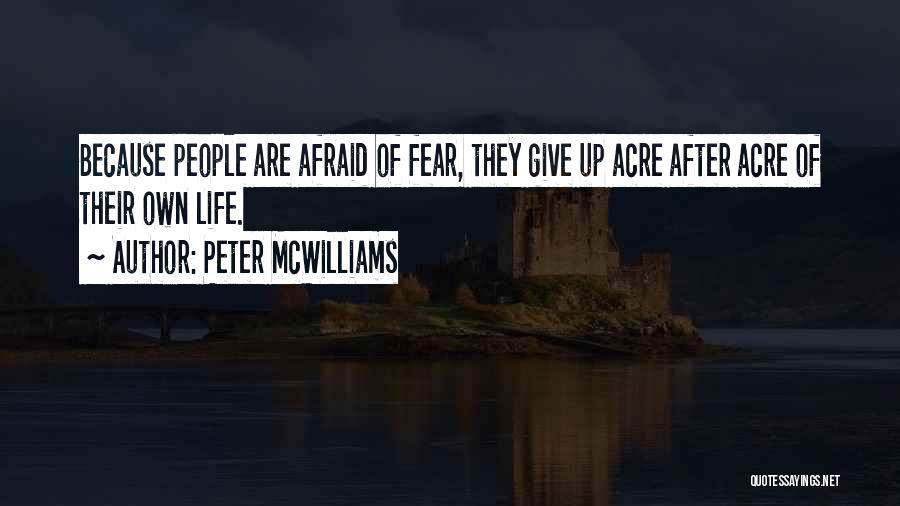 Peter McWilliams Quotes: Because People Are Afraid Of Fear, They Give Up Acre After Acre Of Their Own Life.