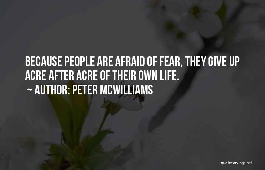 Peter McWilliams Quotes: Because People Are Afraid Of Fear, They Give Up Acre After Acre Of Their Own Life.