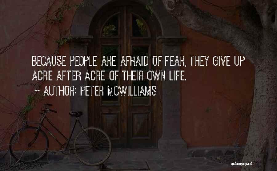 Peter McWilliams Quotes: Because People Are Afraid Of Fear, They Give Up Acre After Acre Of Their Own Life.