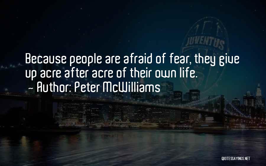 Peter McWilliams Quotes: Because People Are Afraid Of Fear, They Give Up Acre After Acre Of Their Own Life.
