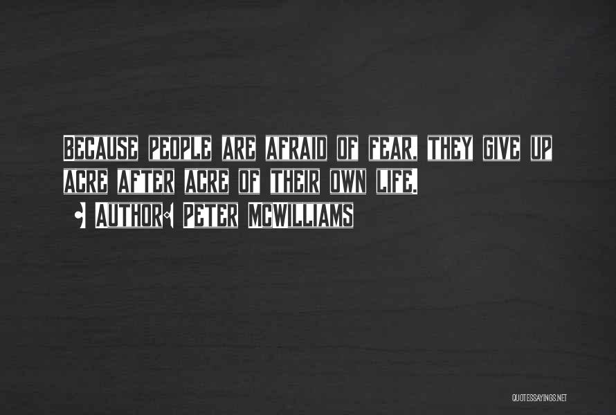 Peter McWilliams Quotes: Because People Are Afraid Of Fear, They Give Up Acre After Acre Of Their Own Life.