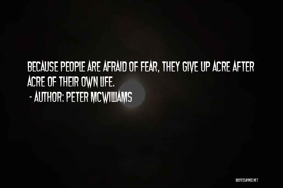 Peter McWilliams Quotes: Because People Are Afraid Of Fear, They Give Up Acre After Acre Of Their Own Life.