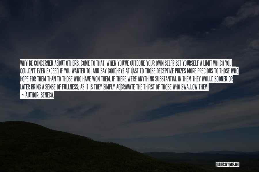 Seneca. Quotes: Why Be Concerned About Others, Come To That, When You've Outdone Your Own Self? Set Yourself A Limit Which You