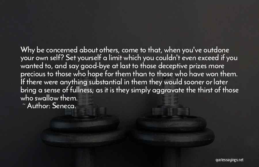 Seneca. Quotes: Why Be Concerned About Others, Come To That, When You've Outdone Your Own Self? Set Yourself A Limit Which You