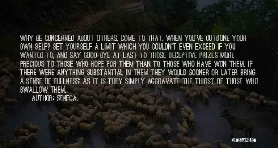 Seneca. Quotes: Why Be Concerned About Others, Come To That, When You've Outdone Your Own Self? Set Yourself A Limit Which You