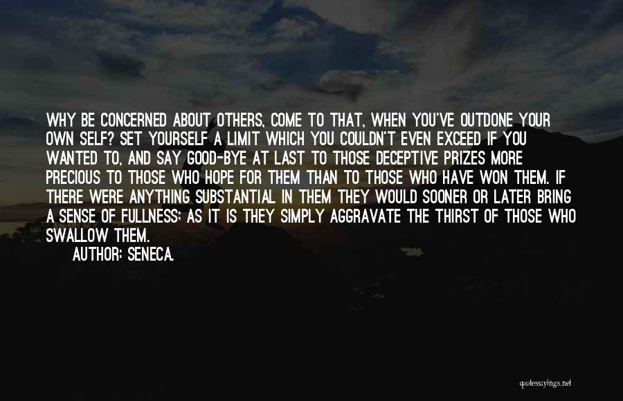 Seneca. Quotes: Why Be Concerned About Others, Come To That, When You've Outdone Your Own Self? Set Yourself A Limit Which You