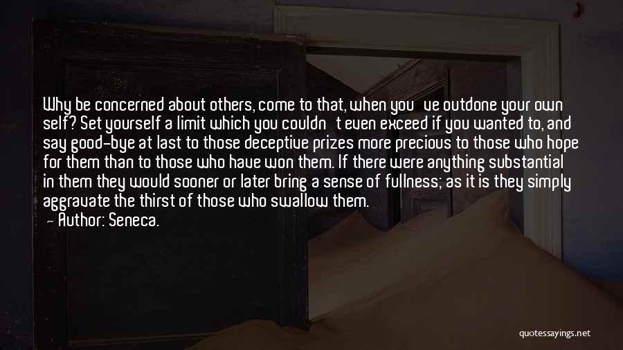 Seneca. Quotes: Why Be Concerned About Others, Come To That, When You've Outdone Your Own Self? Set Yourself A Limit Which You