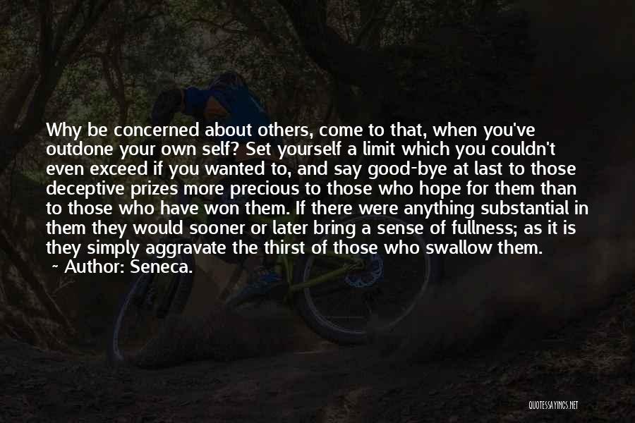 Seneca. Quotes: Why Be Concerned About Others, Come To That, When You've Outdone Your Own Self? Set Yourself A Limit Which You