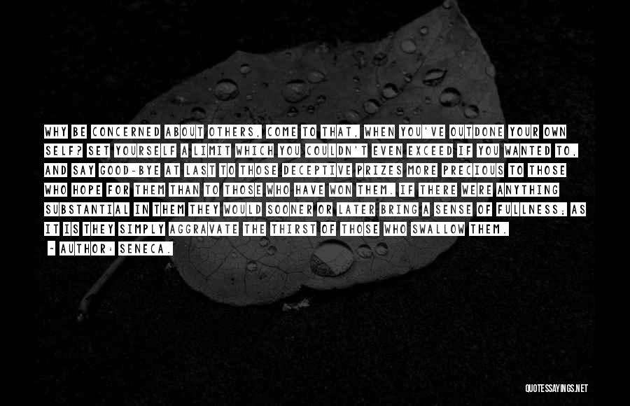 Seneca. Quotes: Why Be Concerned About Others, Come To That, When You've Outdone Your Own Self? Set Yourself A Limit Which You
