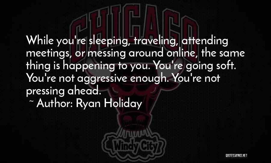 Ryan Holiday Quotes: While You're Sleeping, Traveling, Attending Meetings, Or Messing Around Online, The Same Thing Is Happening To You. You're Going Soft.
