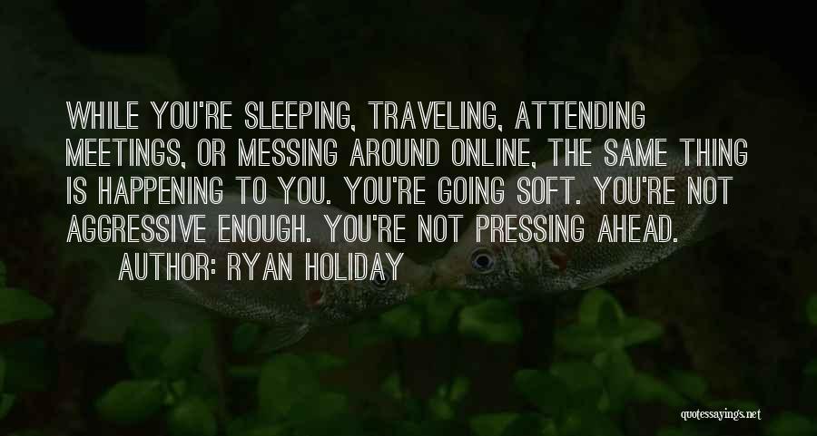 Ryan Holiday Quotes: While You're Sleeping, Traveling, Attending Meetings, Or Messing Around Online, The Same Thing Is Happening To You. You're Going Soft.