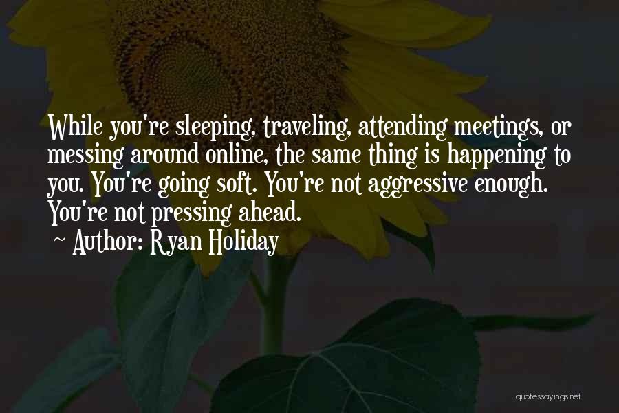 Ryan Holiday Quotes: While You're Sleeping, Traveling, Attending Meetings, Or Messing Around Online, The Same Thing Is Happening To You. You're Going Soft.