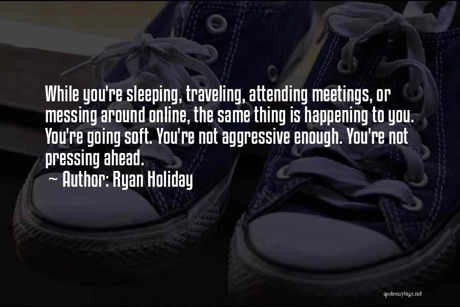 Ryan Holiday Quotes: While You're Sleeping, Traveling, Attending Meetings, Or Messing Around Online, The Same Thing Is Happening To You. You're Going Soft.