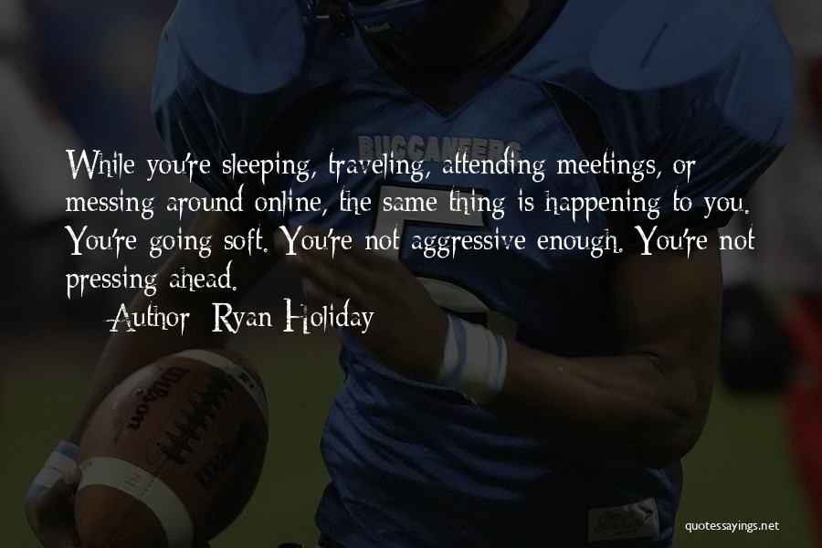 Ryan Holiday Quotes: While You're Sleeping, Traveling, Attending Meetings, Or Messing Around Online, The Same Thing Is Happening To You. You're Going Soft.