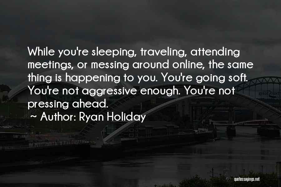 Ryan Holiday Quotes: While You're Sleeping, Traveling, Attending Meetings, Or Messing Around Online, The Same Thing Is Happening To You. You're Going Soft.