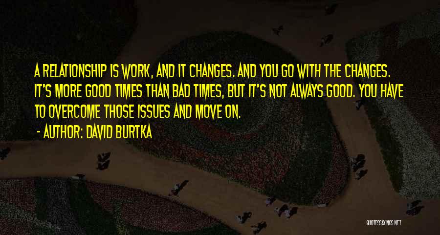 David Burtka Quotes: A Relationship Is Work, And It Changes. And You Go With The Changes. It's More Good Times Than Bad Times,