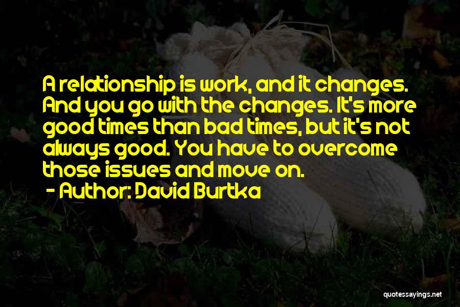 David Burtka Quotes: A Relationship Is Work, And It Changes. And You Go With The Changes. It's More Good Times Than Bad Times,