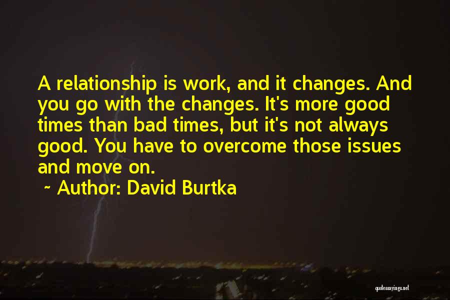 David Burtka Quotes: A Relationship Is Work, And It Changes. And You Go With The Changes. It's More Good Times Than Bad Times,