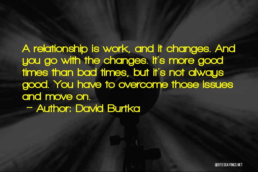 David Burtka Quotes: A Relationship Is Work, And It Changes. And You Go With The Changes. It's More Good Times Than Bad Times,