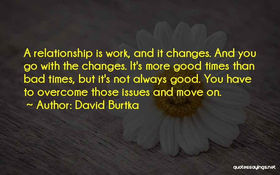 David Burtka Quotes: A Relationship Is Work, And It Changes. And You Go With The Changes. It's More Good Times Than Bad Times,