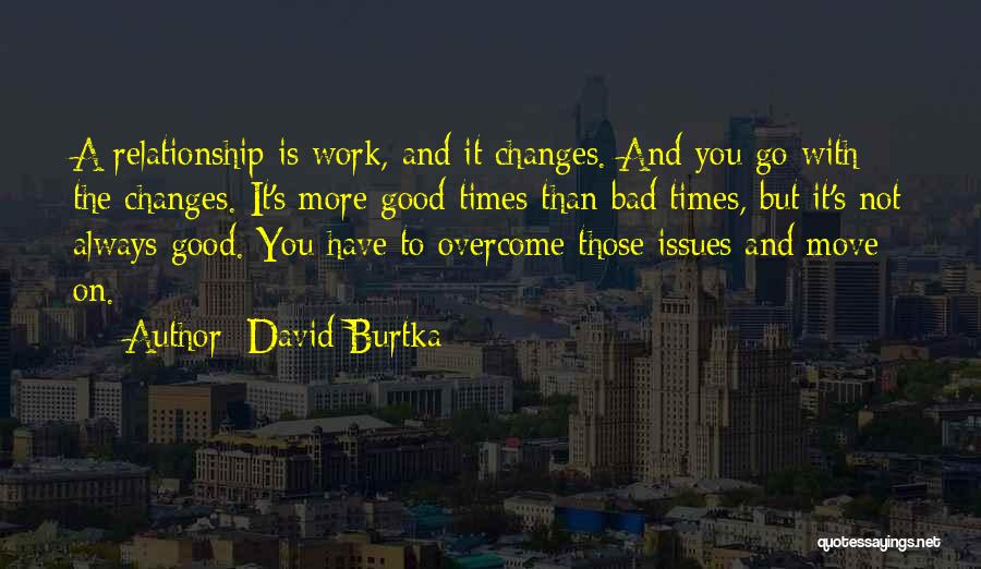 David Burtka Quotes: A Relationship Is Work, And It Changes. And You Go With The Changes. It's More Good Times Than Bad Times,